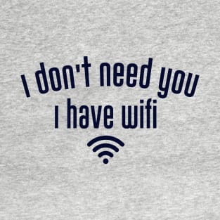 I don't need you I have wifi T-Shirt